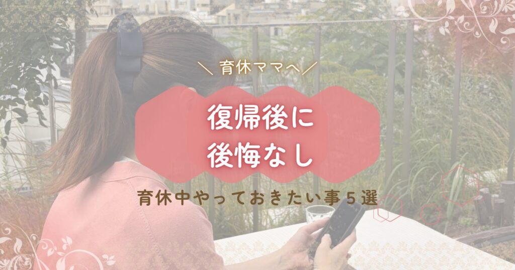 育休ママへ。復帰後に後悔しないために、育休中にやっておきたいこと5選